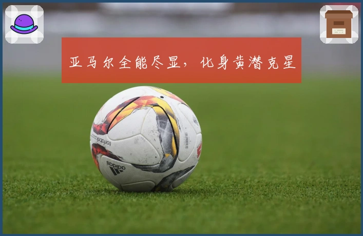 亚马尔全能尽显，化身黄潜克星
