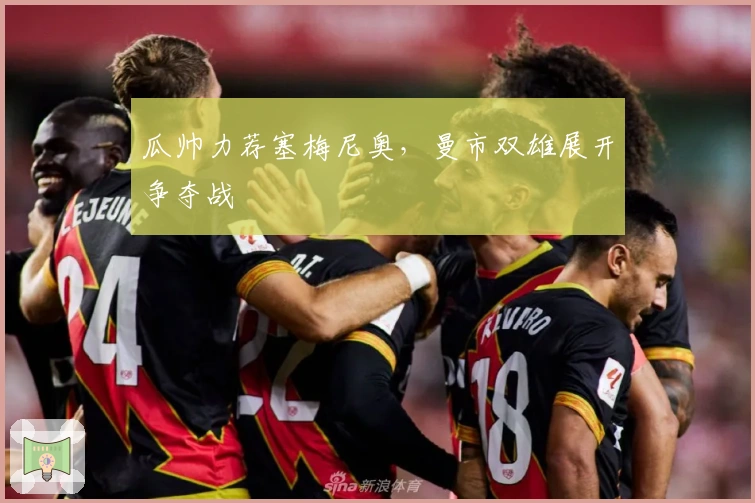 瓜帅力荐塞梅尼奥，曼市双雄展开争夺战