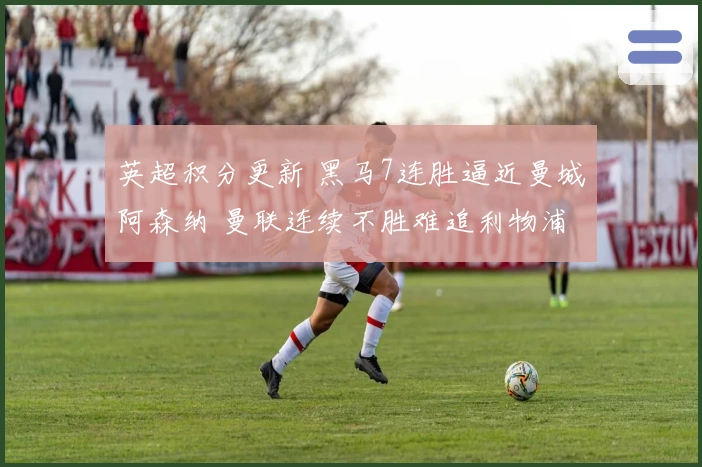 英超积分更新 黑马7连胜逼近曼城阿森纳 曼联连续不胜难追利物浦