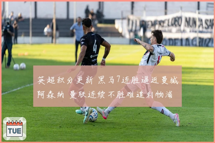 英超积分更新 黑马7连胜逼近曼城阿森纳 曼联连续不胜难追利物浦
