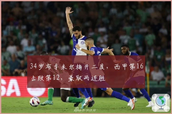 34岁布季米尔梅开二度，西甲第16击败第12，豪取两连胜