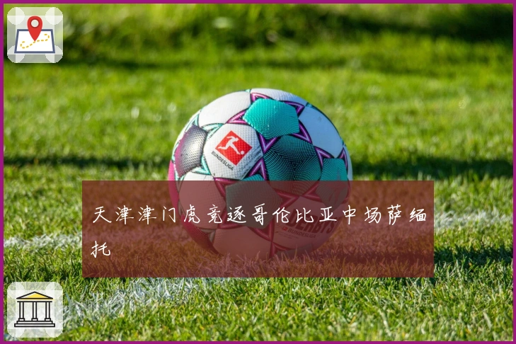 天津津门虎竞逐哥伦比亚中场萨缅托